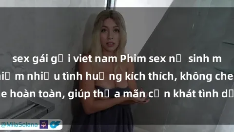 sex gái gọi viet nam Phim sex nữ sinh mới nhất: Trải nghiệm nhiều tình huống kích thích, không che hoàn toàn, giúp thỏa mãn cơn khát tình dục của các bạn trẻ