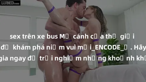 sex trên xe bus Mở cánh cửa thế giới sex MILF Việt Nam để khám phá niềm vui mới_ENCODE_. Hãy tham gia ngay để trải nghiệm những khoảnh khắc đầy kích thích và đam mê.