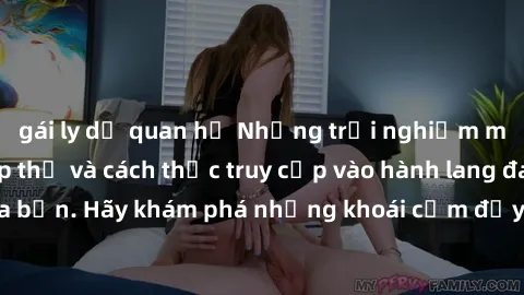 gái ly dị quan hệ Những trải nghiệm mới lạ với sex tập thể và cách thức truy cập vào hành lang đam mê của bạn. Hãy khám phá những khoái cảm đầy kích thích với tập thể hấp dẫn!