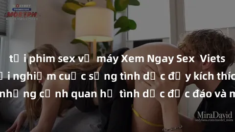 tải phim sex về máy Xem Ngay Sex  Vietsub Full HD - Cùng trải nghiệm cuộc sống tình dục đầy kích thích với những cảnh quan hệ tình dục độc đáo và mãnh liệt trong bộ phim này!