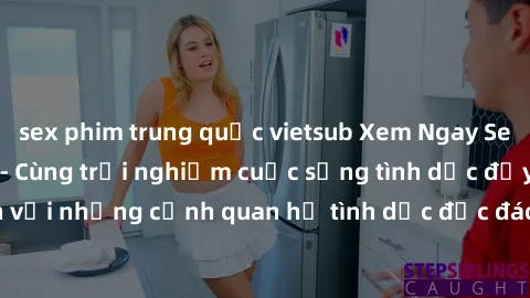 sex phim trung quốc vietsub Xem Ngay Sex  Vietsub Full HD - Cùng trải nghiệm cuộc sống tình dục đầy kích thích với những cảnh quan hệ tình dục độc đáo và mãnh liệt trong bộ phim này!