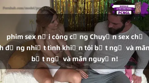 phim sex nơi công cộng Chuyện sex chị dâu: hành động nhiệt tình khiến tôi bất ngờ và mãn nguyện!
