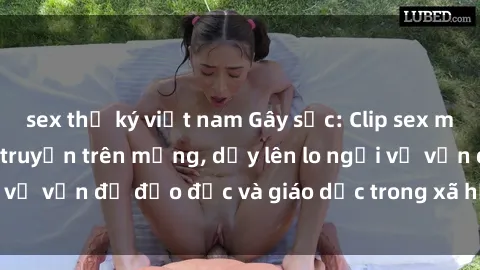sex thư ký việt nam Gây sốc: Clip sex mẹ con Việt Nam lan truyền trên mạng, dấy lên lo ngại về vấn đề đạo đức và giáo dục trong xã hội hiện nay.