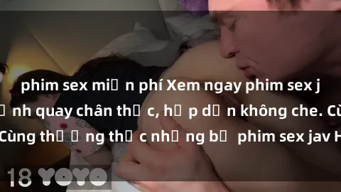 phim sex miễn phí Xem ngay phim sex jav HD với những cảnh quay chân thực, hấp dẫn không che. Cùng thưởng thức những bộ phim sex jav HD hot nhất hiện nay!