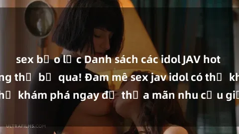 sex bạo lực Danh sách các idol JAV hot nhất hiện nay không thể bỏ qua! Đam mê sex jav idol có thể khám phá ngay để thỏa mãn nhu cầu giải trí của mình!